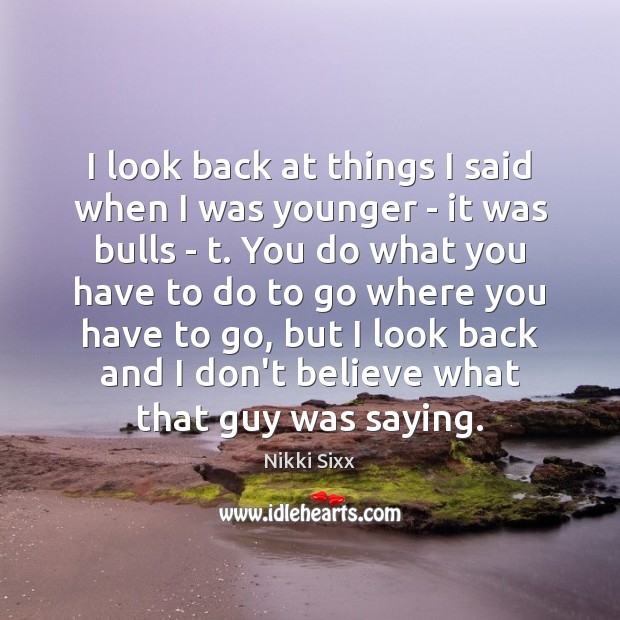 I look back at things I said when I was younger – Nikki Sixx Picture Quote