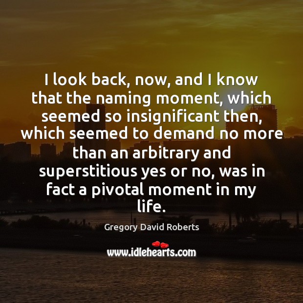 I look back, now, and I know that the naming moment, which Gregory David Roberts Picture Quote