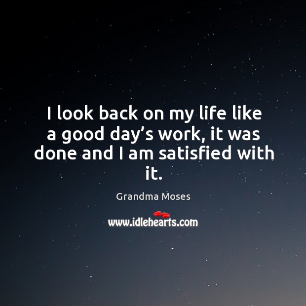 I look back on my life like a good day’s work, it was done and I am satisfied with it. Grandma Moses Picture Quote
