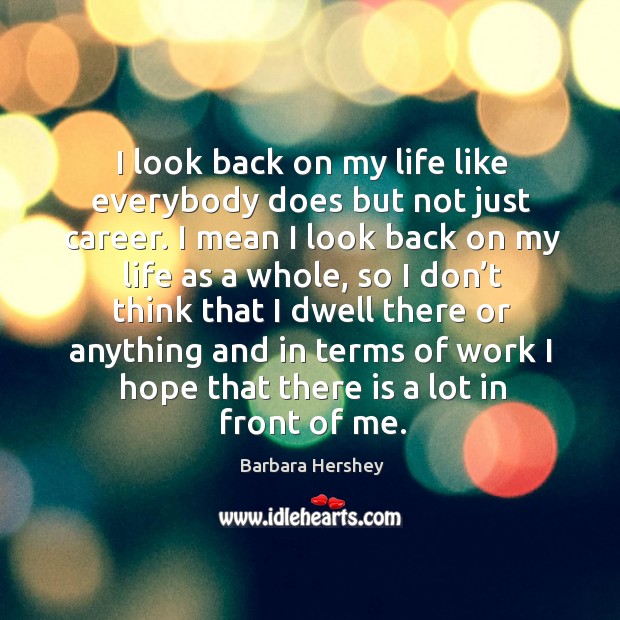 I look back on my life like everybody does but not just career. Barbara Hershey Picture Quote
