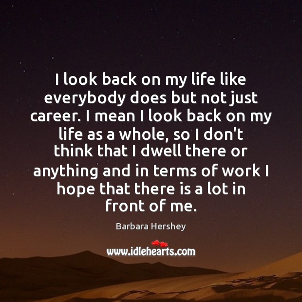 I look back on my life like everybody does but not just Barbara Hershey Picture Quote