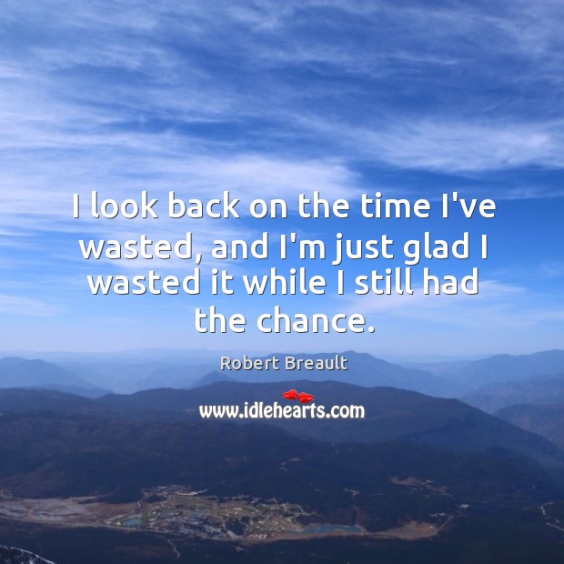 I look back on the time I’ve wasted, and I’m just glad Image