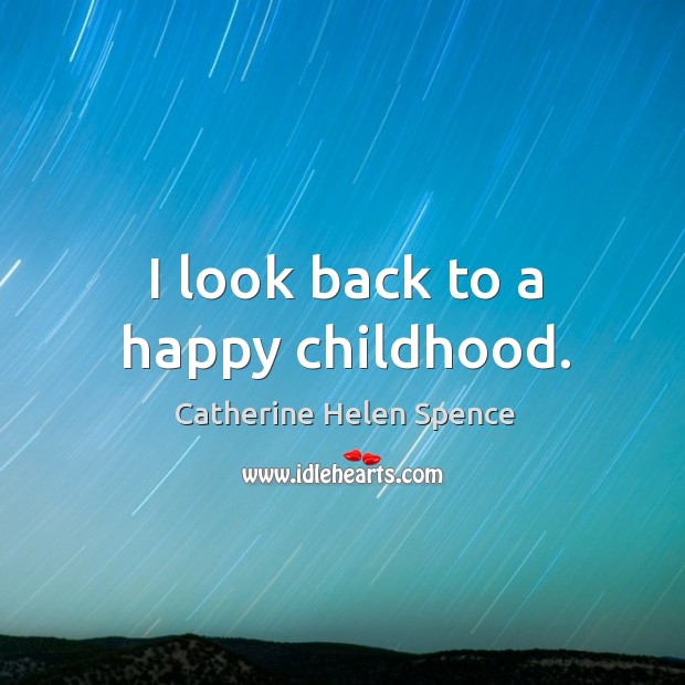I look back to a happy childhood. Catherine Helen Spence Picture Quote