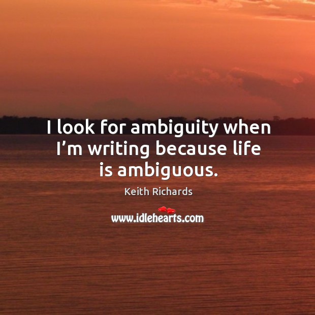 I look for ambiguity when I’m writing because life is ambiguous. Keith Richards Picture Quote