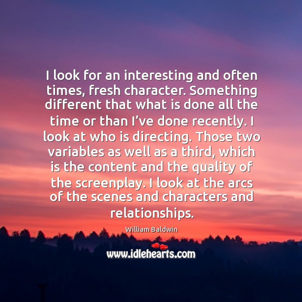 I look for an interesting and often times, fresh character. William Baldwin Picture Quote