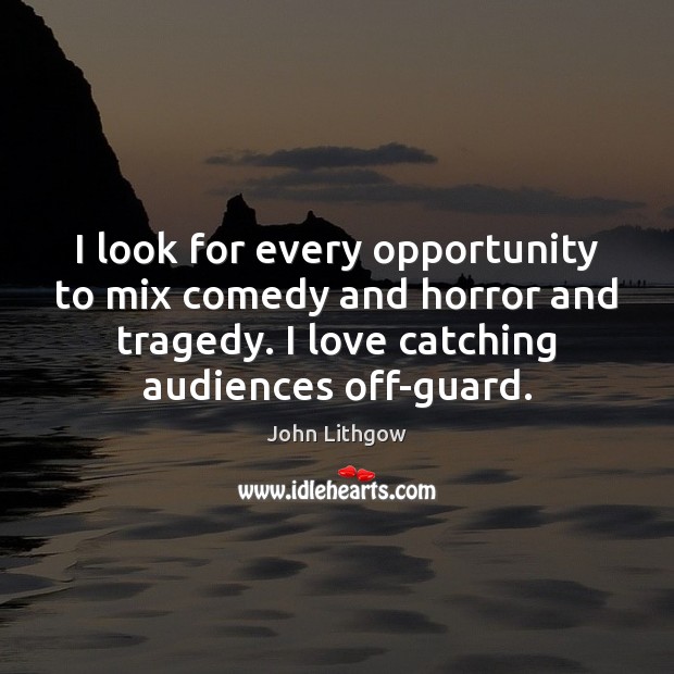 I look for every opportunity to mix comedy and horror and tragedy. John Lithgow Picture Quote