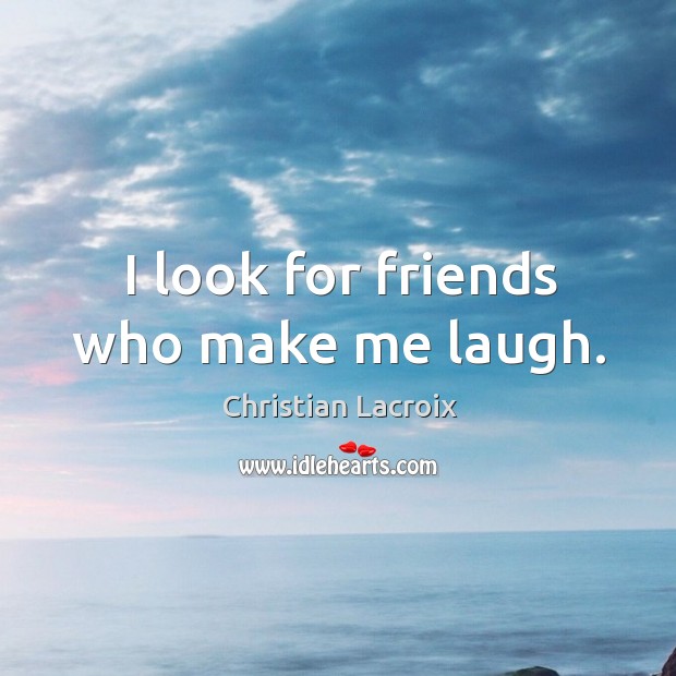 I look for friends who make me laugh. Christian Lacroix Picture Quote