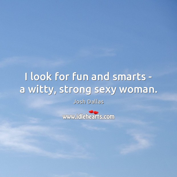 I look for fun and smarts – a witty, strong sexy woman. Josh Dallas Picture Quote