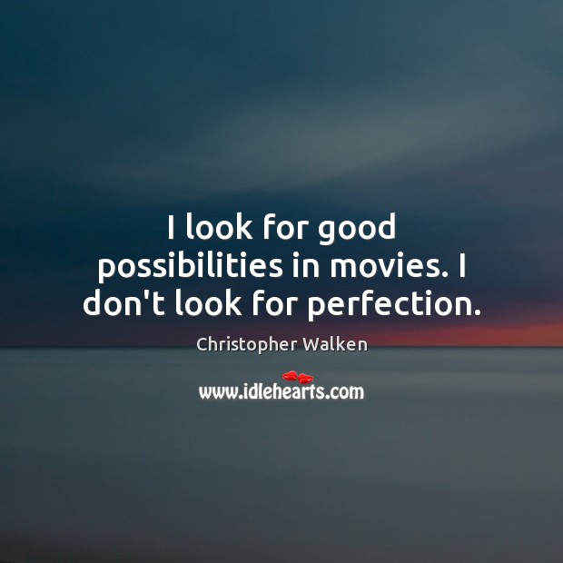 I look for good possibilities in movies. I don’t look for perfection. Image
