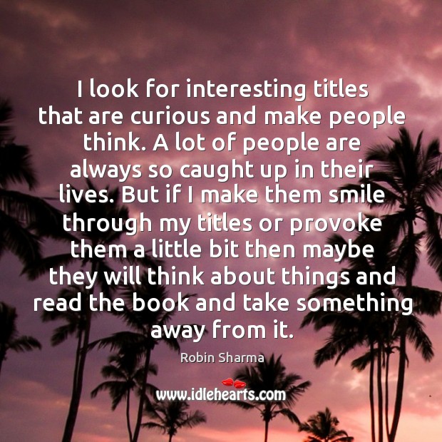 I look for interesting titles that are curious and make people think. Robin Sharma Picture Quote