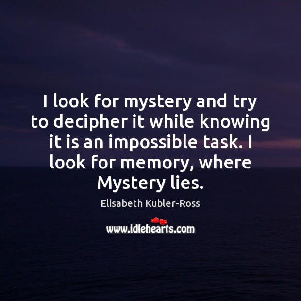 I look for mystery and try to decipher it while knowing it Elisabeth Kubler-Ross Picture Quote