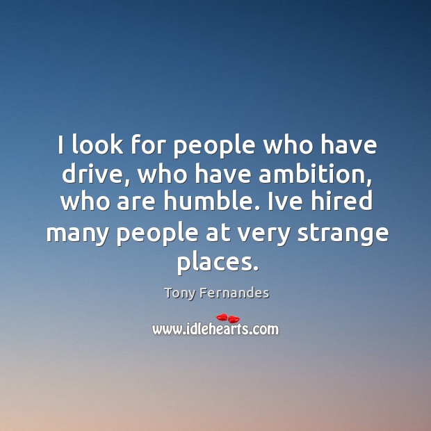 I look for people who have drive, who have ambition, who are Tony Fernandes Picture Quote