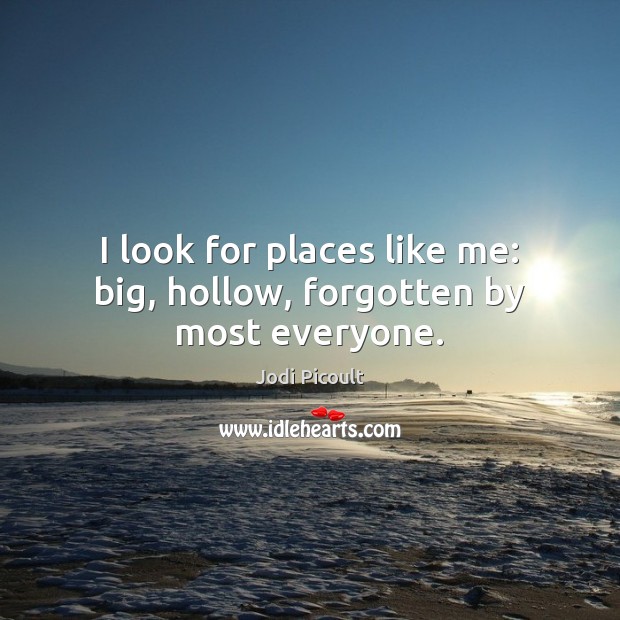 I look for places like me: big, hollow, forgotten by most everyone. Image