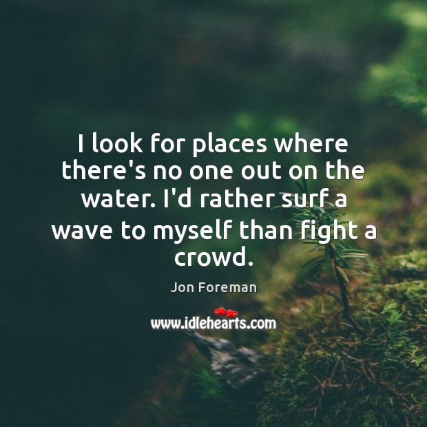 I look for places where there’s no one out on the water. Jon Foreman Picture Quote