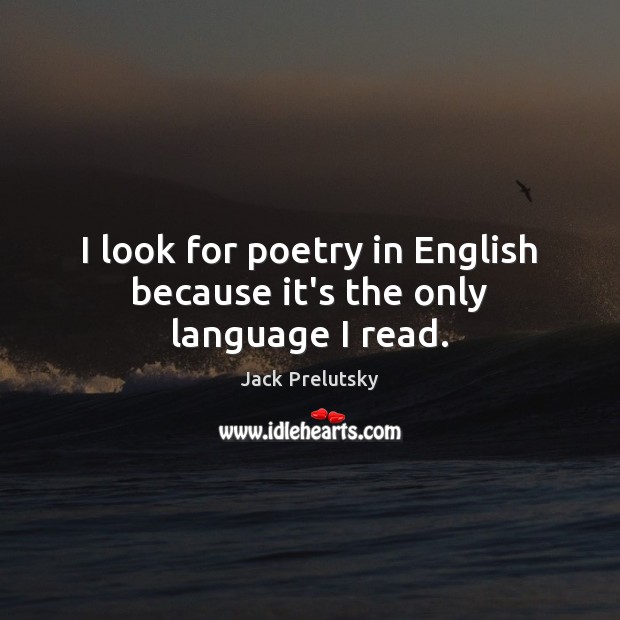 I look for poetry in English because it’s the only language I read. Jack Prelutsky Picture Quote