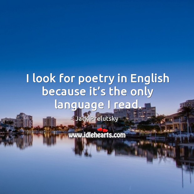 I look for poetry in english because it’s the only language I read. Jack Prelutsky Picture Quote