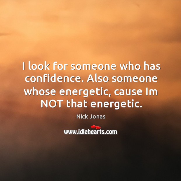 I look for someone who has confidence. Also someone whose energetic, cause im not that energetic. Confidence Quotes Image