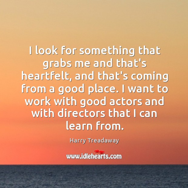 I look for something that grabs me and that’s heartfelt, and that’s Harry Treadaway Picture Quote