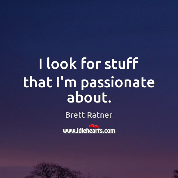 I look for stuff that I’m passionate about. Brett Ratner Picture Quote