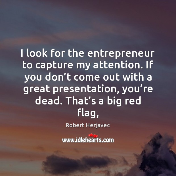 I look for the entrepreneur to capture my attention. If you don’ Robert Herjavec Picture Quote