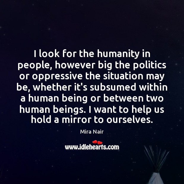 I look for the humanity in people, however big the politics or Mira Nair Picture Quote