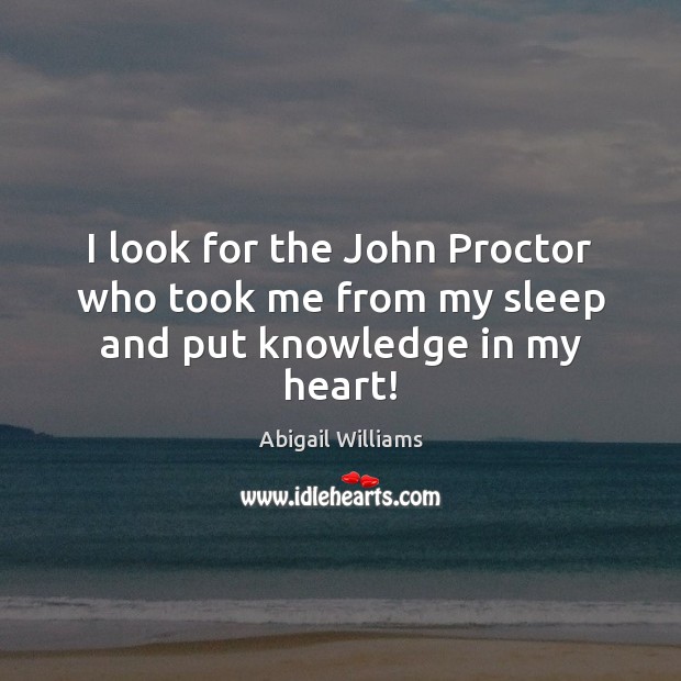 I look for the John Proctor who took me from my sleep and put knowledge in my heart! Image