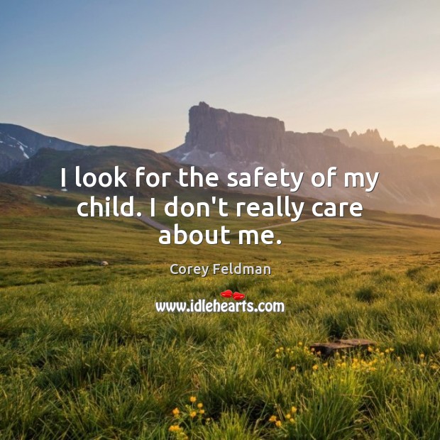 I look for the safety of my child. I don’t really care about me. Corey Feldman Picture Quote