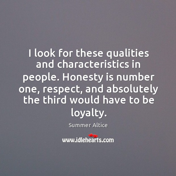I look for these qualities and characteristics in people. Honesty is number one, respect Summer Altice Picture Quote