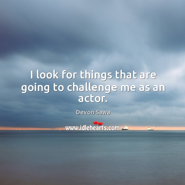I look for things that are going to challenge me as an actor. Devon Sawa Picture Quote