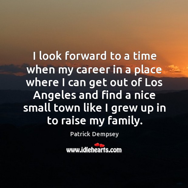 I look forward to a time when my career in a place where I can get out of los angeles Patrick Dempsey Picture Quote