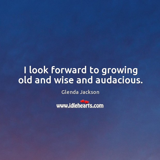 I look forward to growing old and wise and audacious. Glenda Jackson Picture Quote