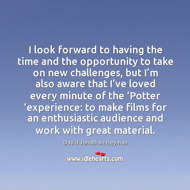 I look forward to having the time and the opportunity to take on new challenges David Jonathan Heyman Picture Quote