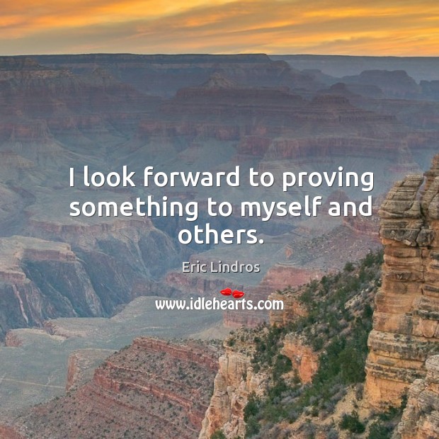 I look forward to proving something to myself and others. Eric Lindros Picture Quote