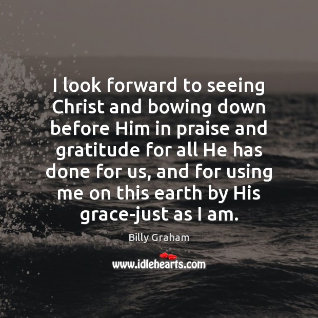 I look forward to seeing Christ and bowing down before Him in Billy Graham Picture Quote
