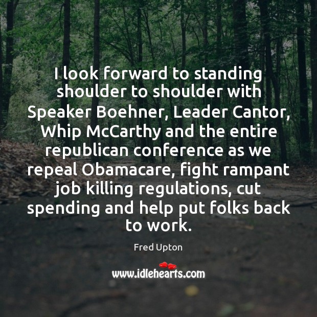 I look forward to standing shoulder to shoulder with Speaker Boehner, Leader Fred Upton Picture Quote