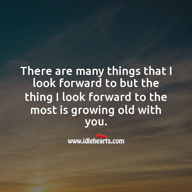 I look forward to the most is growing old with you. Relationship Messages Image