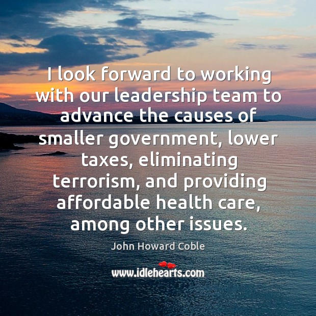 I look forward to working with our leadership team to advance the causes of smaller government John Howard Coble Picture Quote