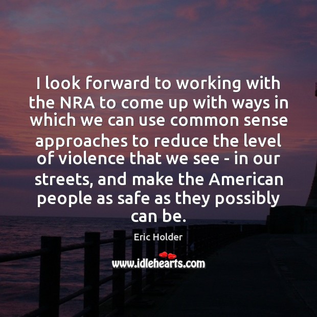 I look forward to working with the NRA to come up with Eric Holder Picture Quote