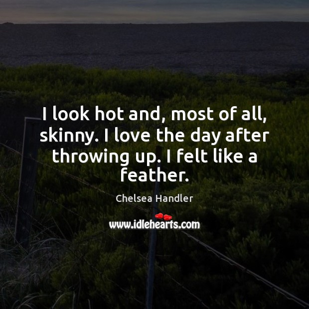 I look hot and, most of all, skinny. I love the day Chelsea Handler Picture Quote