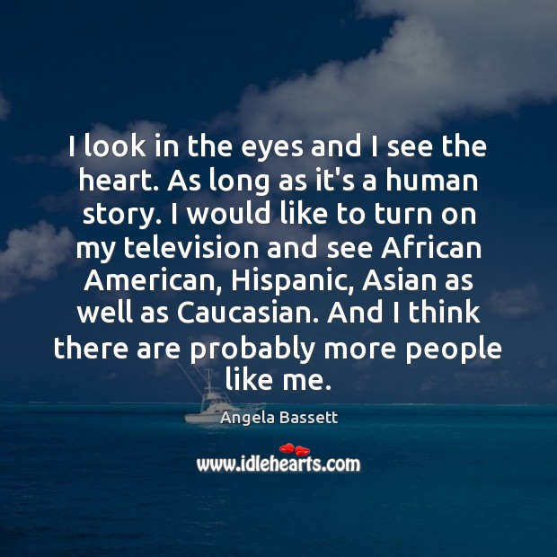 I look in the eyes and I see the heart. As long Angela Bassett Picture Quote