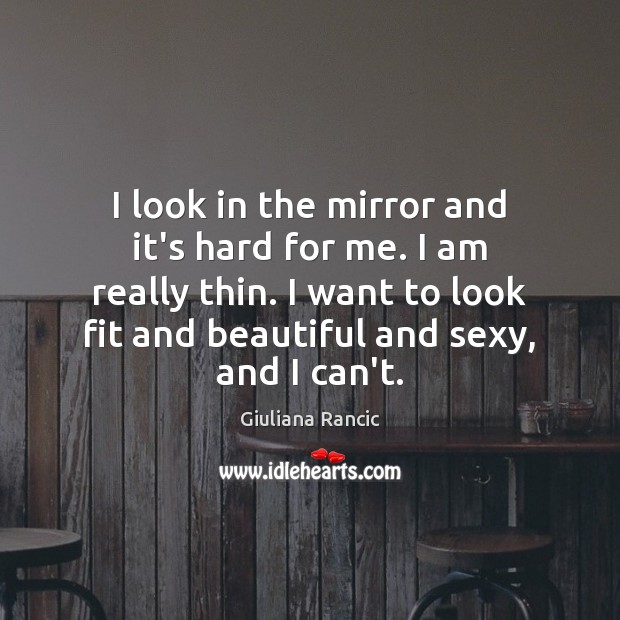 I look in the mirror and it’s hard for me. I am Image