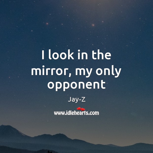 I look in the mirror, my only opponent Jay-Z Picture Quote