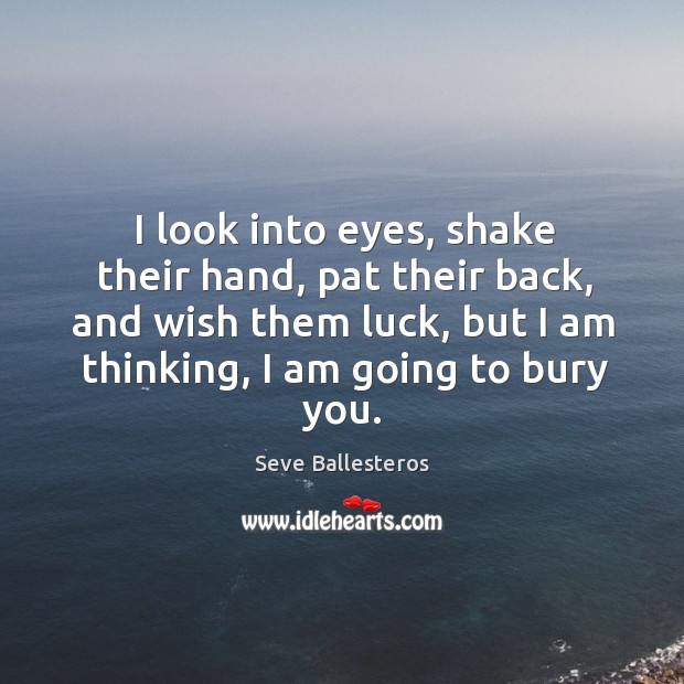 I look into eyes, shake their hand, pat their back, and wish Seve Ballesteros Picture Quote