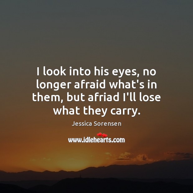 I look into his eyes, no longer afraid what’s in them, but Jessica Sorensen Picture Quote