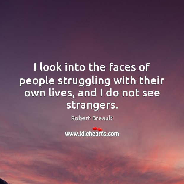 I look into the faces of people struggling with their own lives, Robert Breault Picture Quote