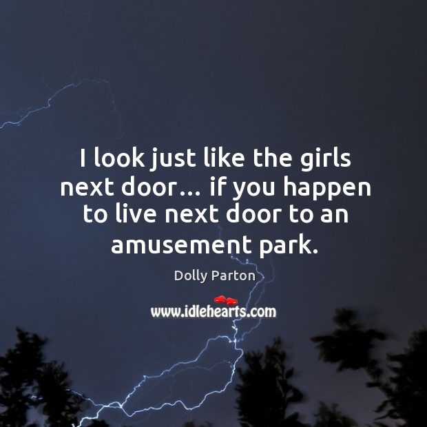 I look just like the girls next door… if you happen to live next door to an amusement park. Dolly Parton Picture Quote
