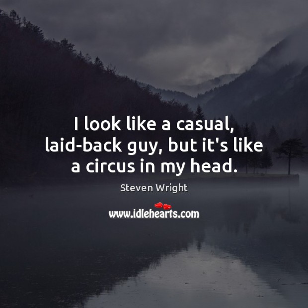 I look like a casual, laid-back guy, but it’s like a circus in my head. Steven Wright Picture Quote