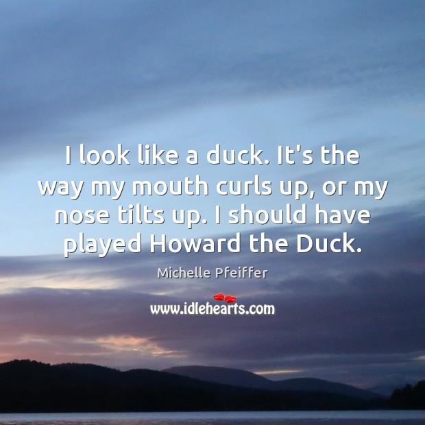 I look like a duck. It’s the way my mouth curls up, Michelle Pfeiffer Picture Quote