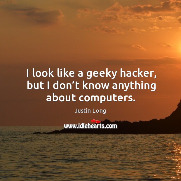 I look like a geeky hacker, but I don’t know anything about computers. Justin Long Picture Quote