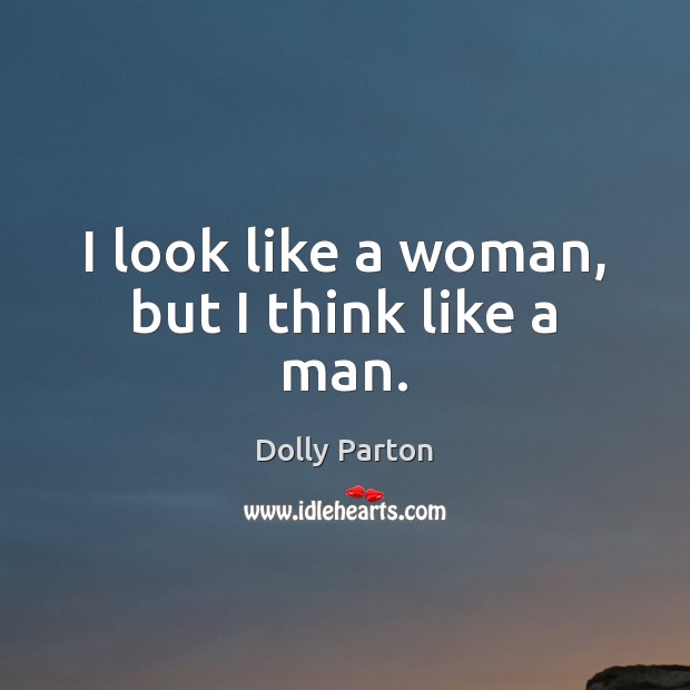 I look like a woman, but I think like a man. Dolly Parton Picture Quote